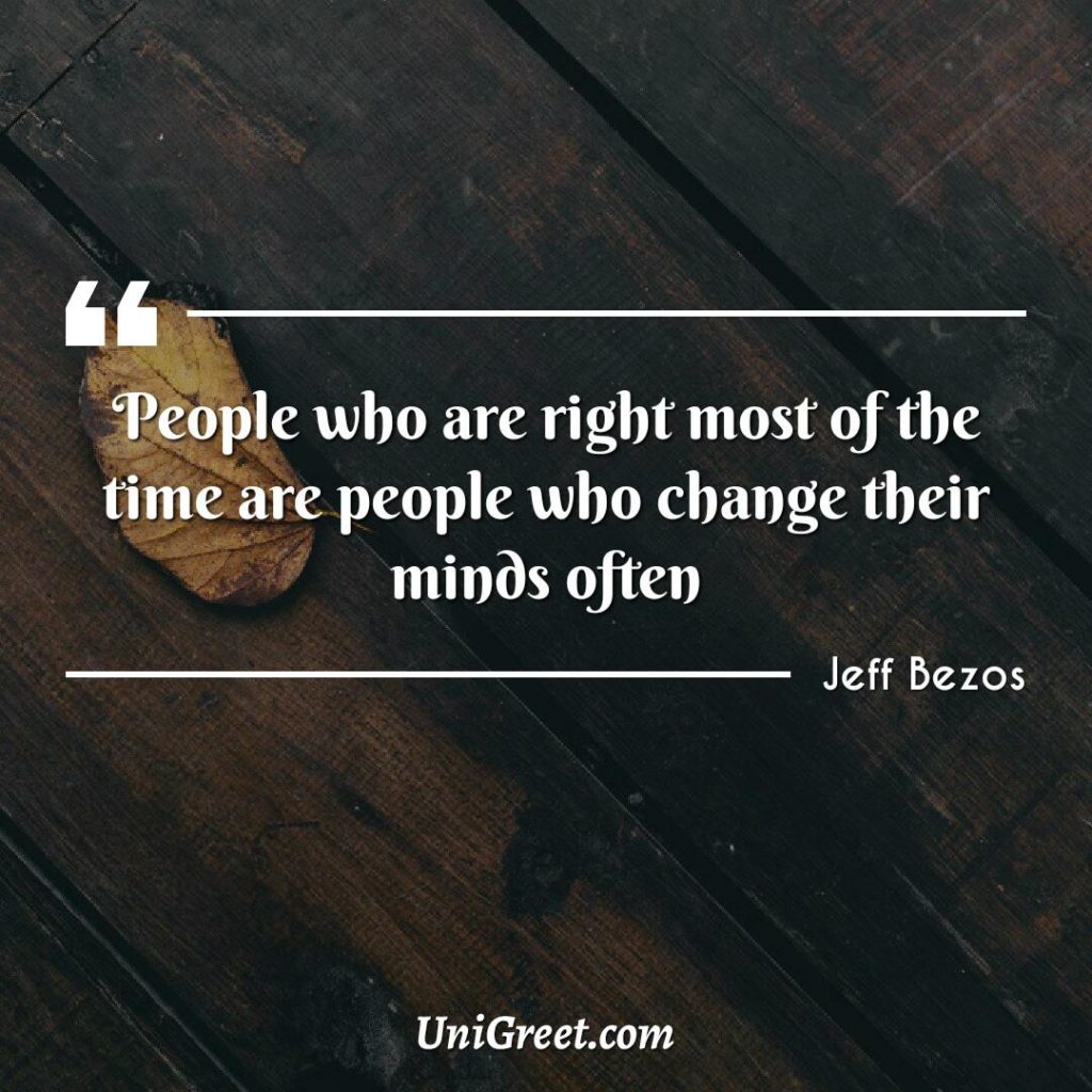 People who are right most of the time are people who change their minds often. 